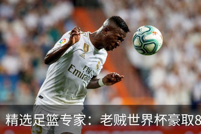 精选足篮专家：老贼世界杯豪取8连红！旺哥6连红