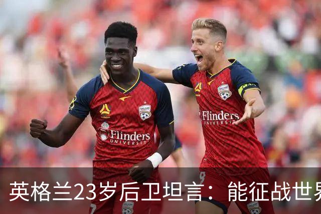 英格兰23岁后卫坦言：能征战世界杯，与离开利物浦有直接关系